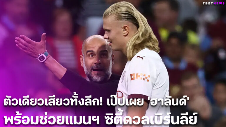 ตัวเดียวเสียวทั้งลีก! เป๊ปเผย ‘ฮาลันด์’ พร้อมช่วยแมนฯ ซิตี้ดวลเบิร์นลีย์