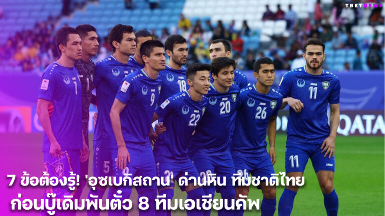 7 ข้อต้องรู้! ‘อุซเบกิสถาน’ ด่านหิน ทีมชาติไทย ก่อนบู๊เดิมพันตั๋ว 8 ทีมเอเชียนคัพ